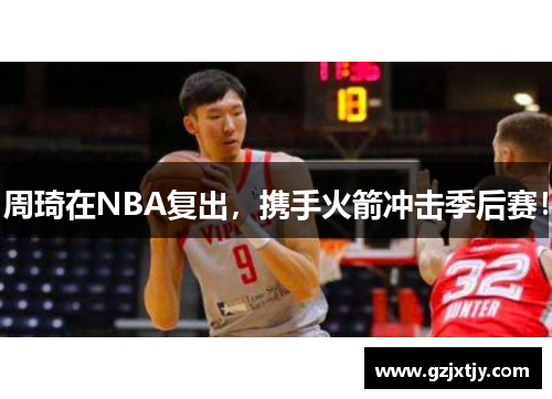 周琦在NBA复出，携手火箭冲击季后赛！