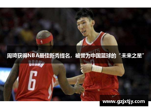 周琦获得NBA最佳新秀提名，被誉为中国篮球的“未来之星”